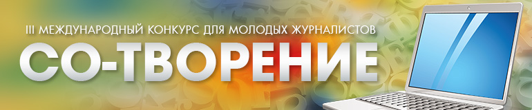 III Международный конкурс для молодых журналистов «Со-Творение» III Международный конкурс для молодых журналистов «Со-Творение»
